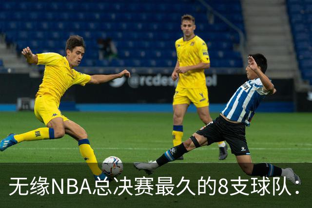 无缘NBA总决赛最久的8支球队：快船队56年排第三，一队已76年无缘